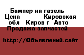 Бампер на газель  › Цена ­ 1 350 - Кировская обл., Киров г. Авто » Продажа запчастей   